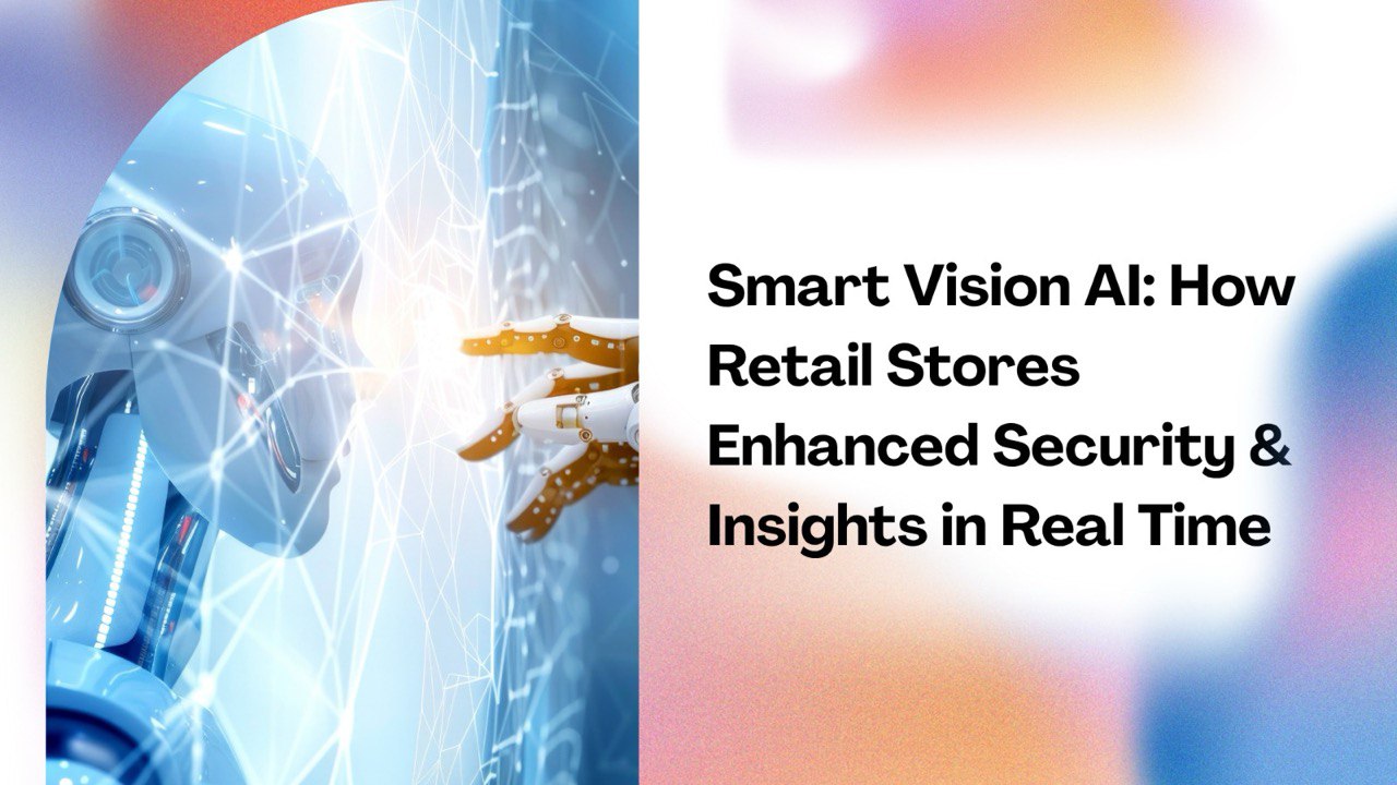 Smart Vision AI: How Retail Stores Enhanced Security & Insights in Real Time